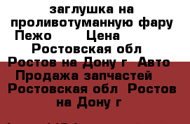 заглушка на проливотуманную фару Пежо308  › Цена ­ 1 000 - Ростовская обл., Ростов-на-Дону г. Авто » Продажа запчастей   . Ростовская обл.,Ростов-на-Дону г.